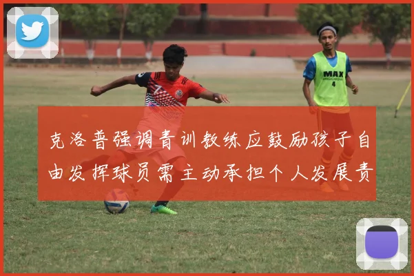 克洛普强调青训教练应鼓励孩子自由发挥球员需主动承担个人发展责任