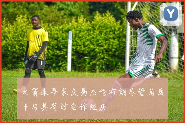 火箭未寻求交易杰伦布朗尽管乌度卡与其有过合作经历