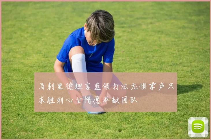 马刺里德坦言蓝领打法无惧掌声只求胜利心甘情愿奉献团队