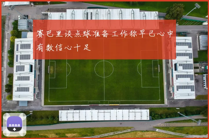 赛巴里谈点球准备工作称早已心中有数信心十足